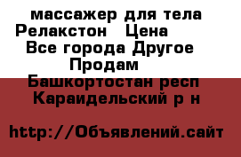 массажер для тела Релакстон › Цена ­ 600 - Все города Другое » Продам   . Башкортостан респ.,Караидельский р-н